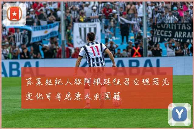 苏莱经纪人称阿根廷征召合理若无变化可考虑意大利国籍