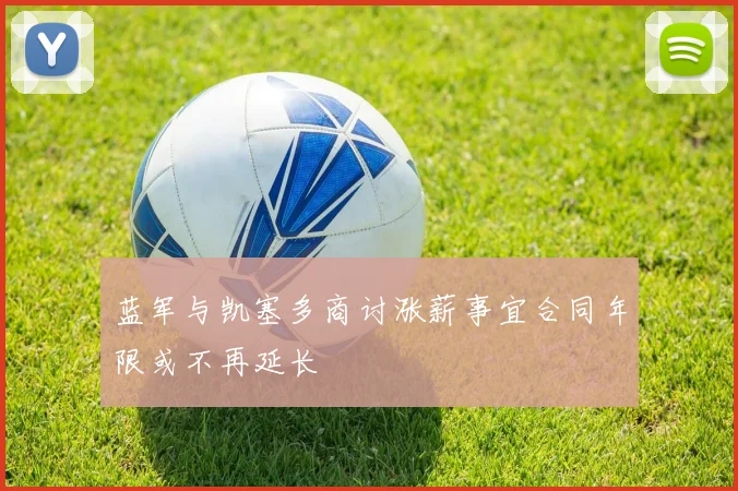 蓝军与凯塞多商讨涨薪事宜合同年限或不再延长