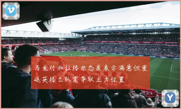 马竞对加拉格尔态度表示满意但重返英格兰队需争取主力位置