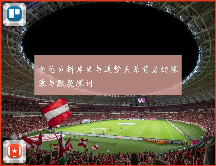老范分析库里与追梦关系背后的深意与默契探讨