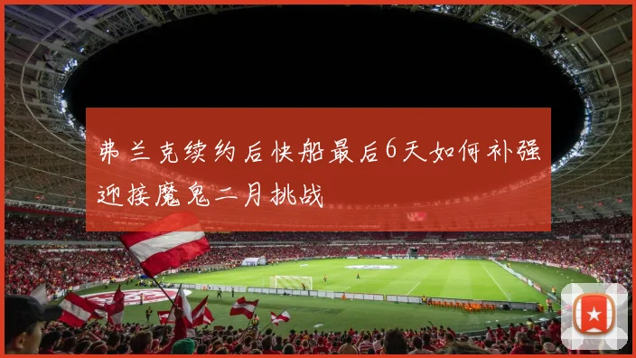 弗兰克续约后快船最后6天如何补强迎接魔鬼二月挑战