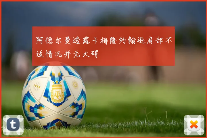 阿德尔曼透露卡梅隆约翰逊肩部不适情况并无大碍