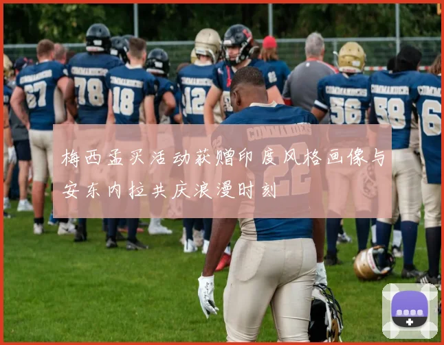 梅西孟买活动获赠印度风格画像与安东内拉共庆浪漫时刻