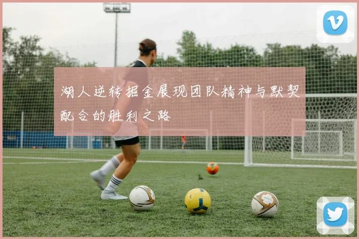 湖人逆转掘金展现团队精神与默契配合的胜利之路
