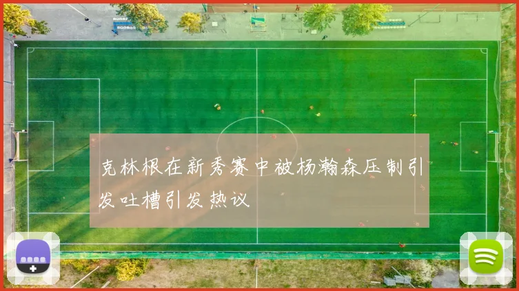 克林根在新秀赛中被杨瀚森压制引发吐槽引发热议