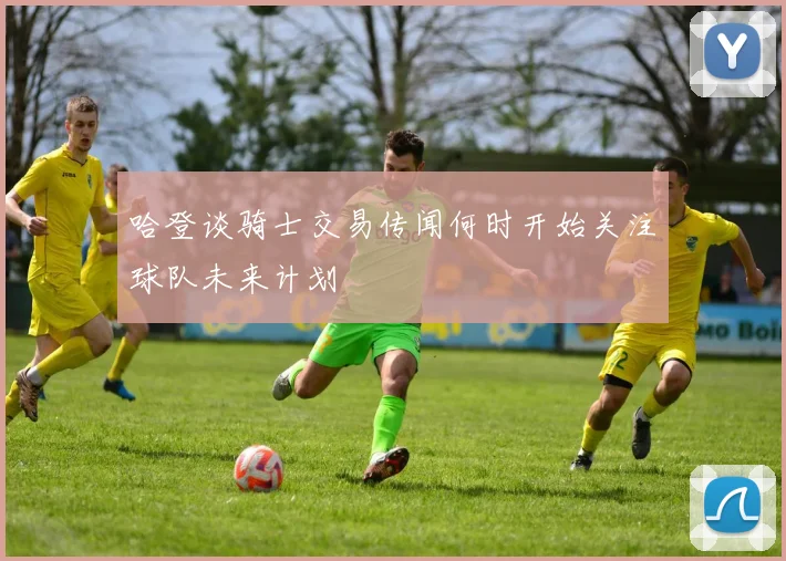 哈登谈骑士交易传闻何时开始关注球队未来计划