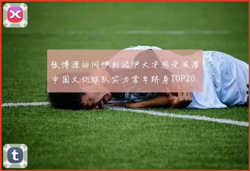 张博源访问伊利诺伊大学感受浓厚中国文化球队实力常年跻身TOP20