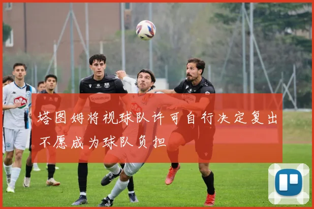 塔图姆将视球队许可自行决定复出不愿成为球队负担