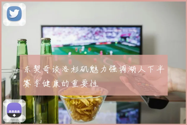 东契奇谈洛杉矶魅力强调湖人下半赛季健康的重要性
