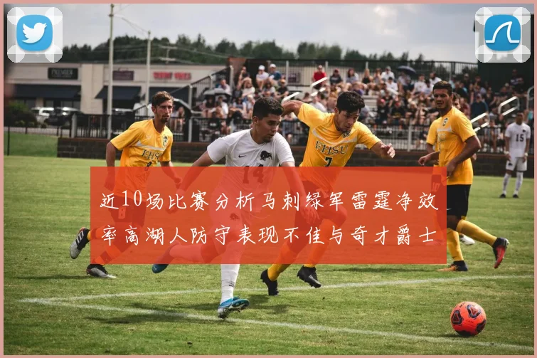 近10场比赛分析马刺绿军雷霆净效率高湖人防守表现不佳与奇才爵士并列垫底