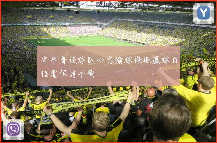 字母哥谈球队心态输球谦逊赢球自信需保持平衡