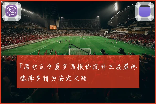 F席尔瓦今夏罗马报价提升三成最终选择多特为安定之路