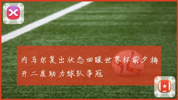 内马尔复出状态回暖世界杯前夕梅开二度助力球队争冠