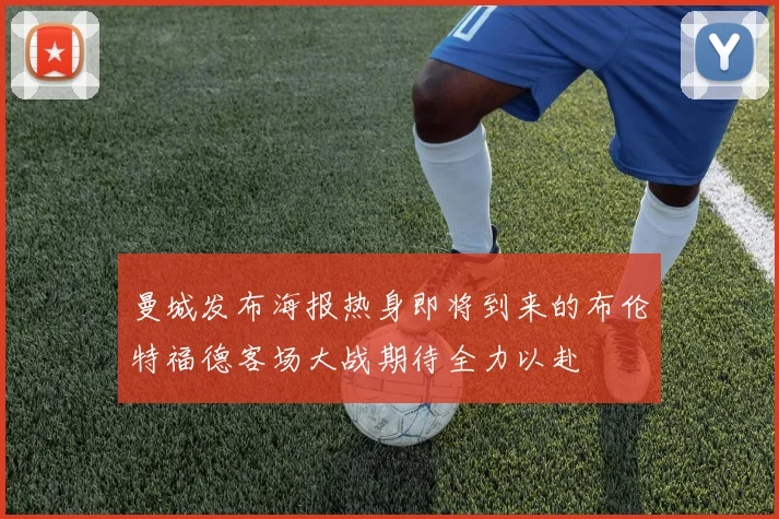 曼城发布海报热身即将到来的布伦特福德客场大战期待全力以赴