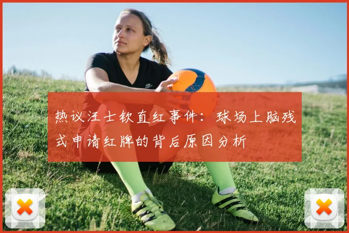 热议汪士钦直红事件：球场上脑残式申请红牌的背后原因分析