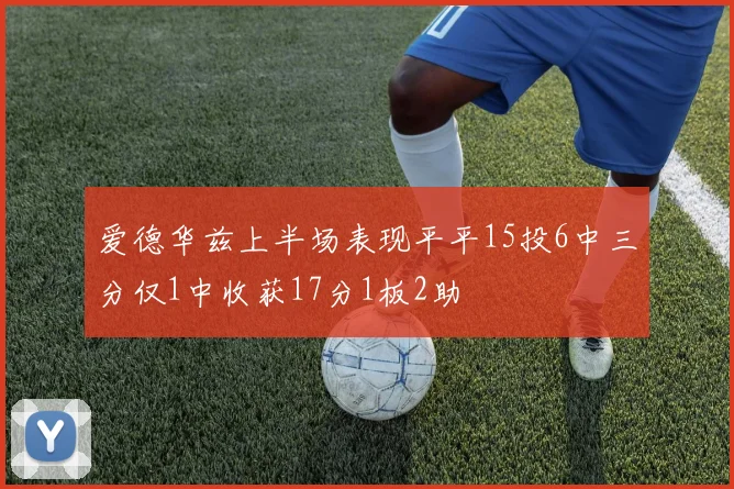 爱德华兹上半场表现平平15投6中三分仅1中收获17分1板2助